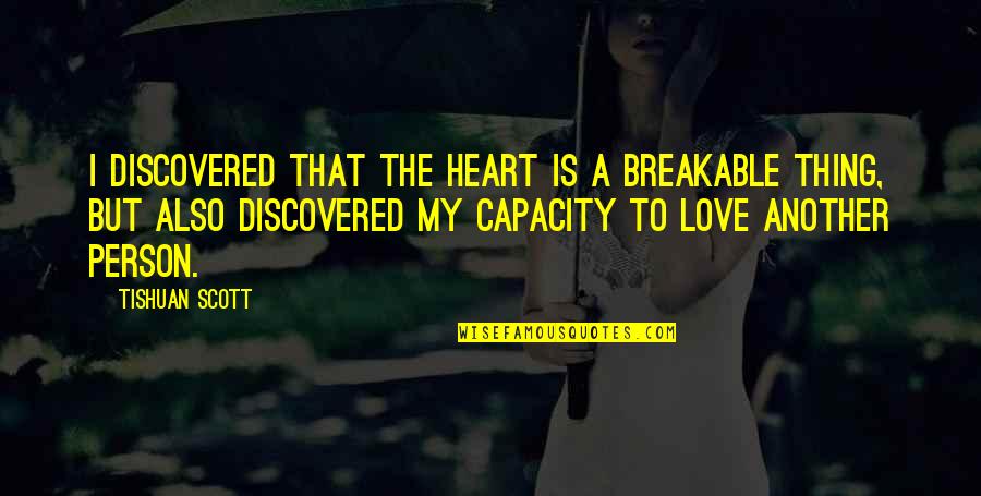 Discovered Love Quotes By Tishuan Scott: I discovered that the heart is a breakable