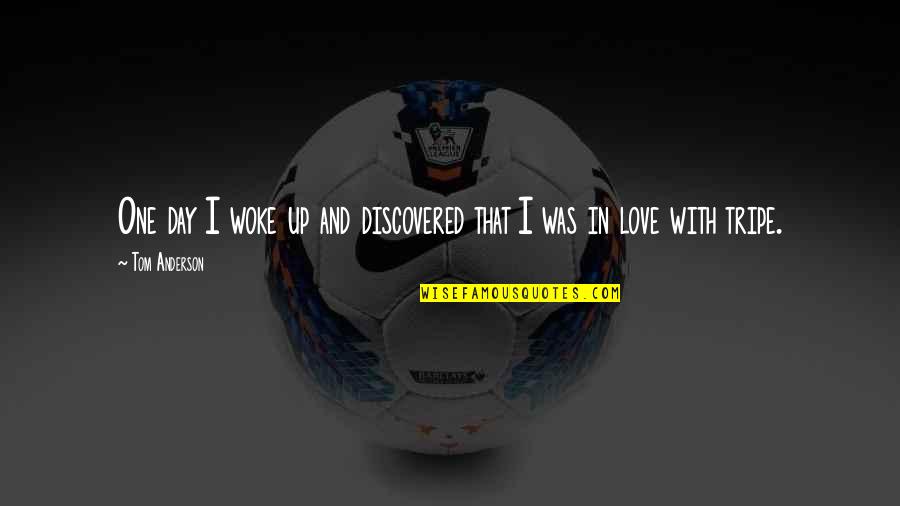 Discovered Love Quotes By Tom Anderson: One day I woke up and discovered that