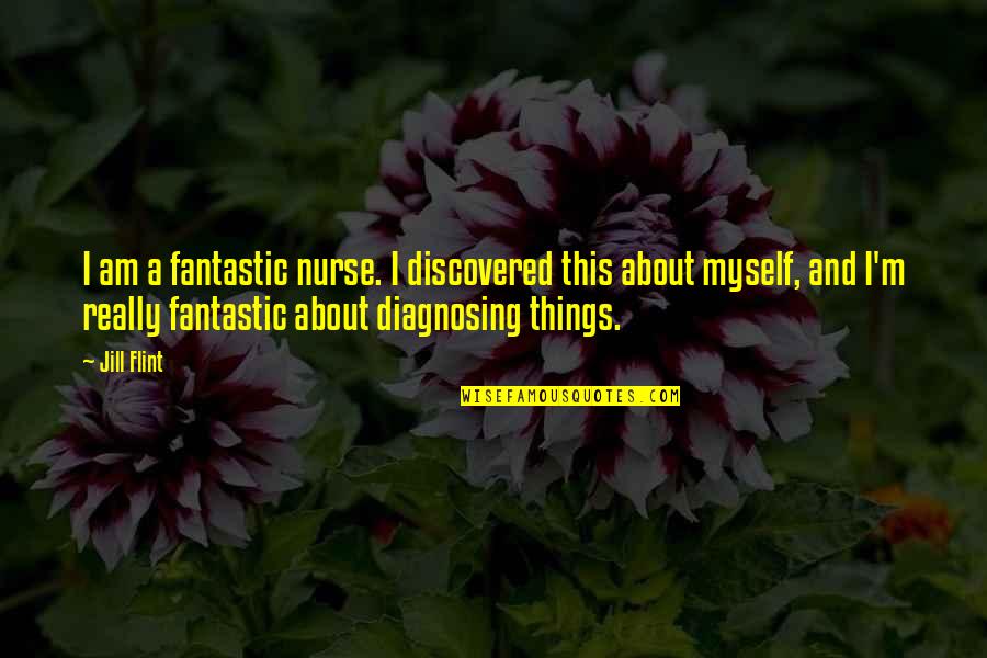 Discovered Myself Quotes By Jill Flint: I am a fantastic nurse. I discovered this Discovered Myself Quotes By Jill Flint: I am a fantastic nurse. I discovered this