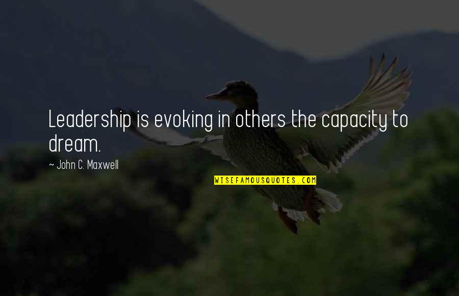 Discoverers Who Discovered Quotes By John C. Maxwell: Leadership is evoking in others the capacity to