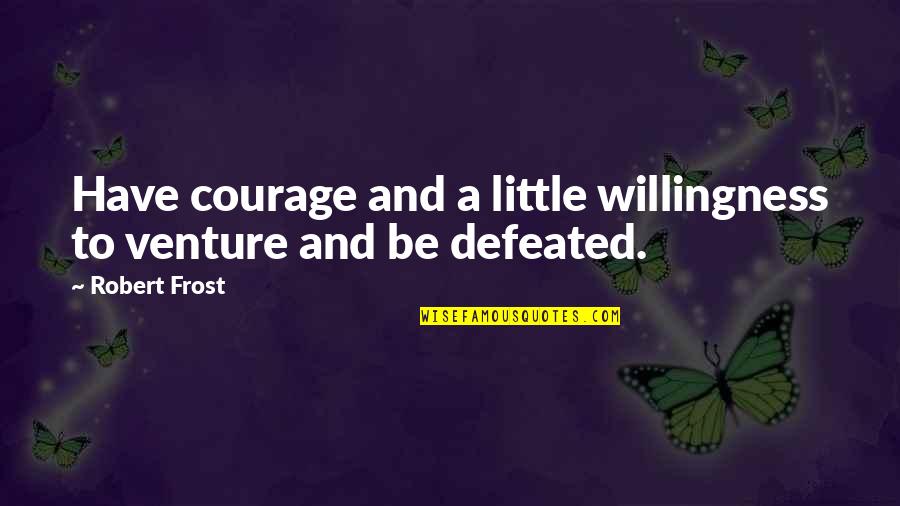 Discoverers Who Discovered Quotes By Robert Frost: Have courage and a little willingness to venture
