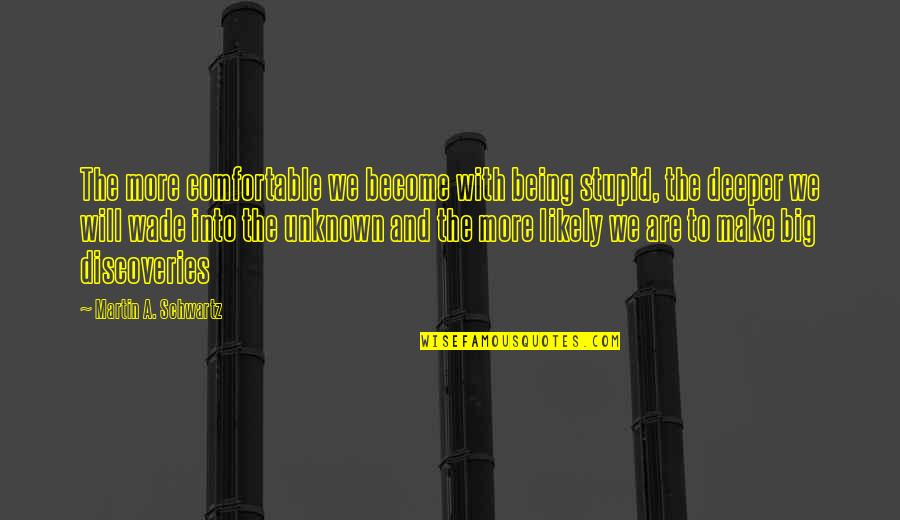 Discoveries Quotes By Martin A. Schwartz: The more comfortable we become with being stupid, Discoveries Quotes By Martin A. Schwartz: The more comfortable we become with being stupid,