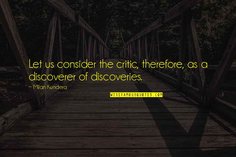 Discoveries Quotes By Milan Kundera: Let us consider the critic, therefore, as a