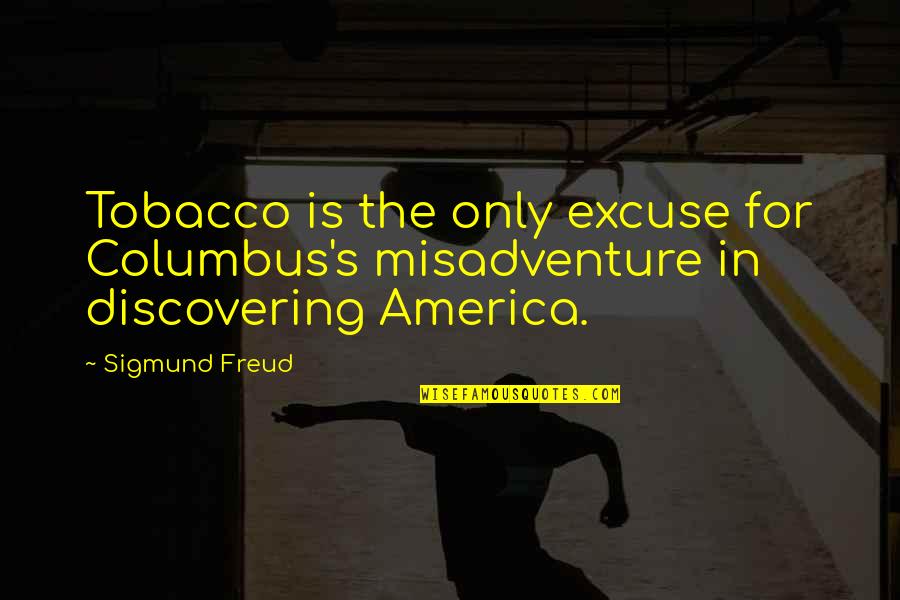 Discovering America Quotes By Sigmund Freud: Tobacco is the only excuse for Columbus's misadventure