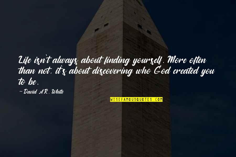 Discovering God Quotes By David A.R. White: Life isn't always about finding yourself. More often