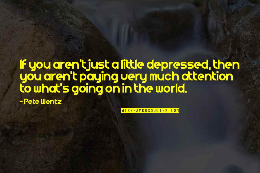 Discovering Happiness By Dennis Wholey Quotes By Pete Wentz: If you aren't just a little depressed, then Discovering Happiness By Dennis Wholey Quotes By Pete Wentz: If you aren't just a little depressed, then