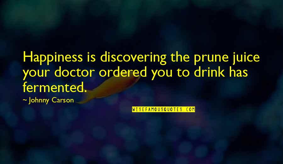 Discovering Happiness Quotes By Johnny Carson: Happiness is discovering the prune juice your doctor