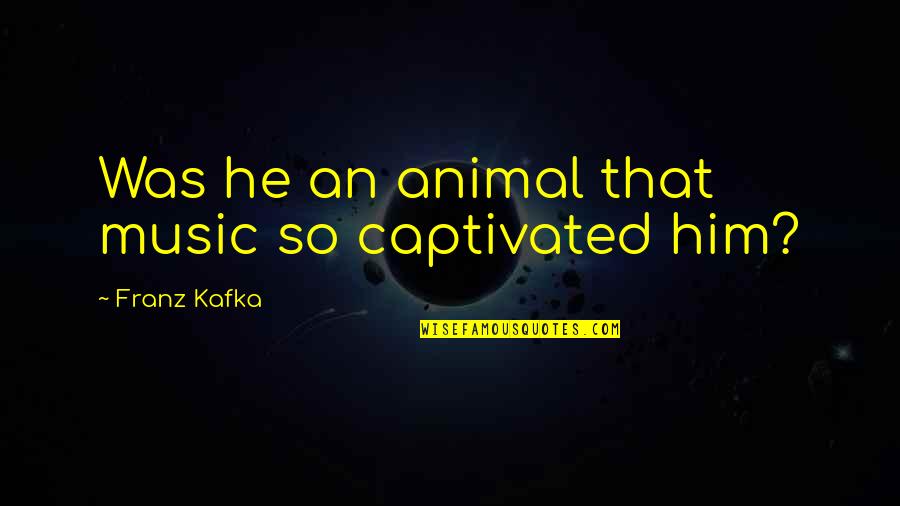 Discovering Life Purpose Quotes By Franz Kafka: Was he an animal that music so captivated Discovering Life Purpose Quotes By Franz Kafka: Was he an animal that music so captivated