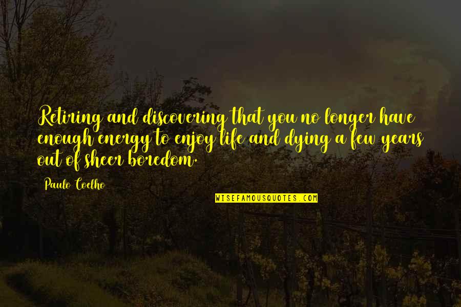 Discovering Life Quotes By Paulo Coelho: Retiring and discovering that you no longer have Discovering Life Quotes By Paulo Coelho: Retiring and discovering that you no longer have