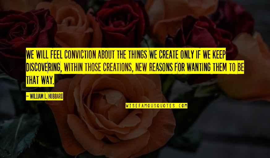 Discovering New Things Quotes By William L. Hubbard: We will feel conviction about the things we