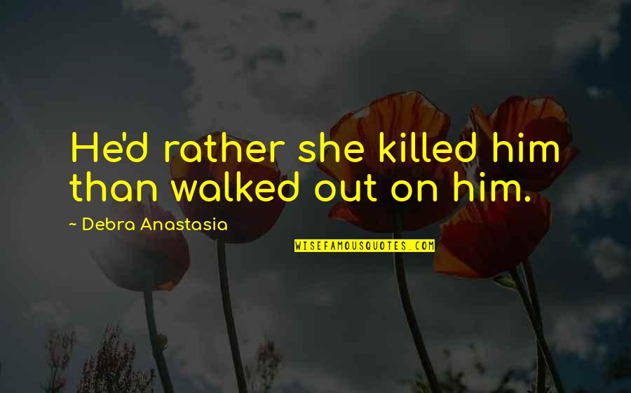 Discovering One's Self Quotes By Debra Anastasia: He'd rather she killed him than walked out