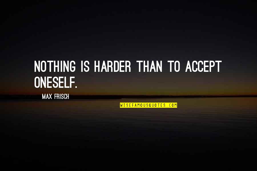 Discovering One's Self Quotes By Max Frisch: Nothing is harder than to accept oneself.
