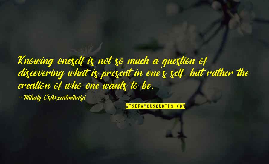 Discovering One's Self Quotes By Mihaly Csikszentmihalyi: Knowing oneself is not so much a question