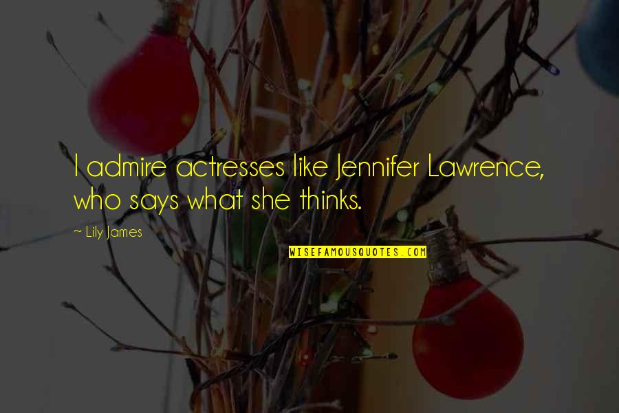 Discovering Places Quotes By Lily James: I admire actresses like Jennifer Lawrence, who says