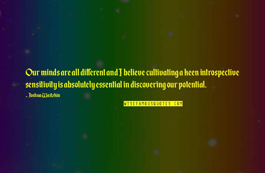 Discovering Potential Quotes By Joshua Waitzkin: Our minds are all different and I believe