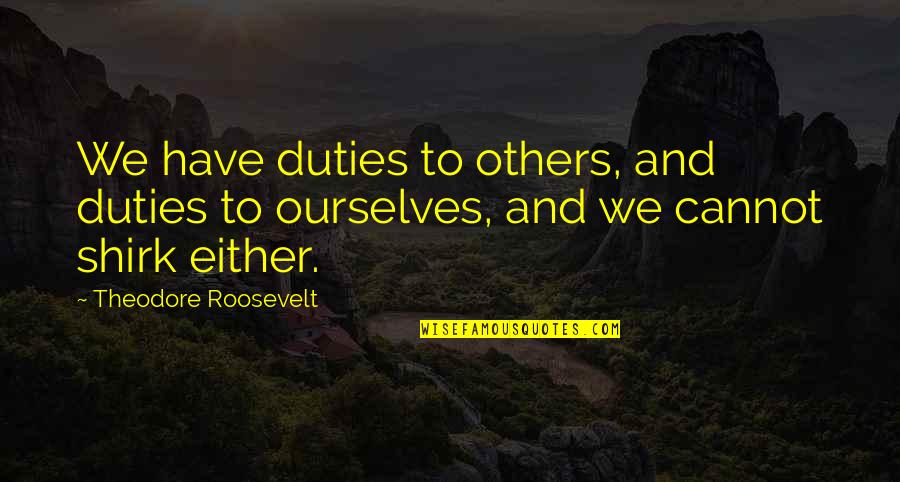 Discovering Purpose Quotes By Theodore Roosevelt: We have duties to others, and duties to
