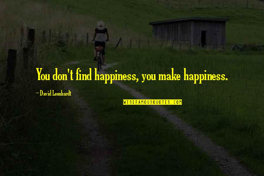 Discovering Self Quotes By David Leonhardt: You don't find happiness, you make happiness.