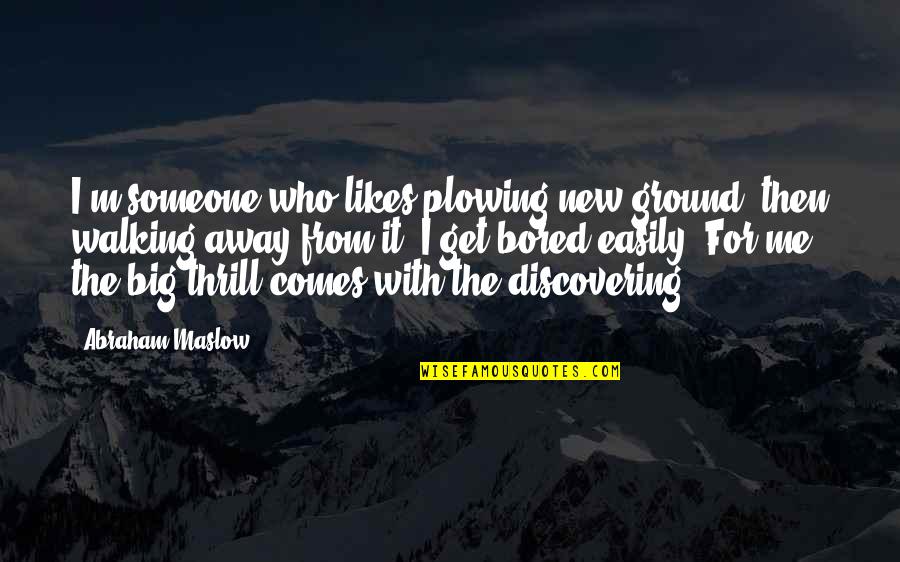Discovering Someone Quotes By Abraham Maslow: I'm someone who likes plowing new ground, then