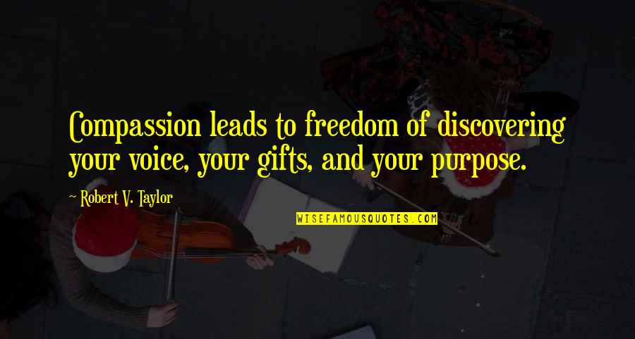 Discovering Your Gifts Quotes By Robert V. Taylor: Compassion leads to freedom of discovering your voice, Discovering Your Gifts Quotes By Robert V. Taylor: Compassion leads to freedom of discovering your voice,