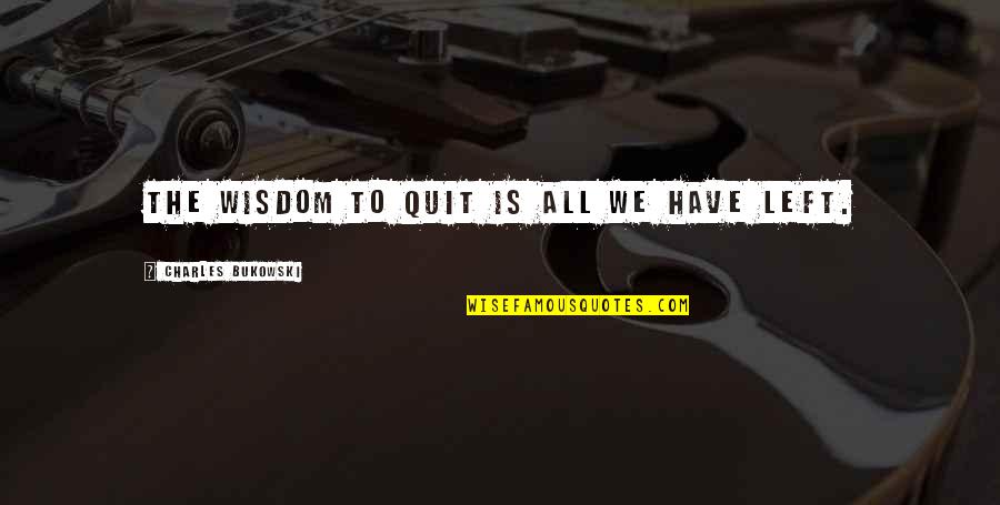 Discoveris Quotes By Charles Bukowski: The wisdom to quit is all we have Discoveris Quotes By Charles Bukowski: The wisdom to quit is all we have