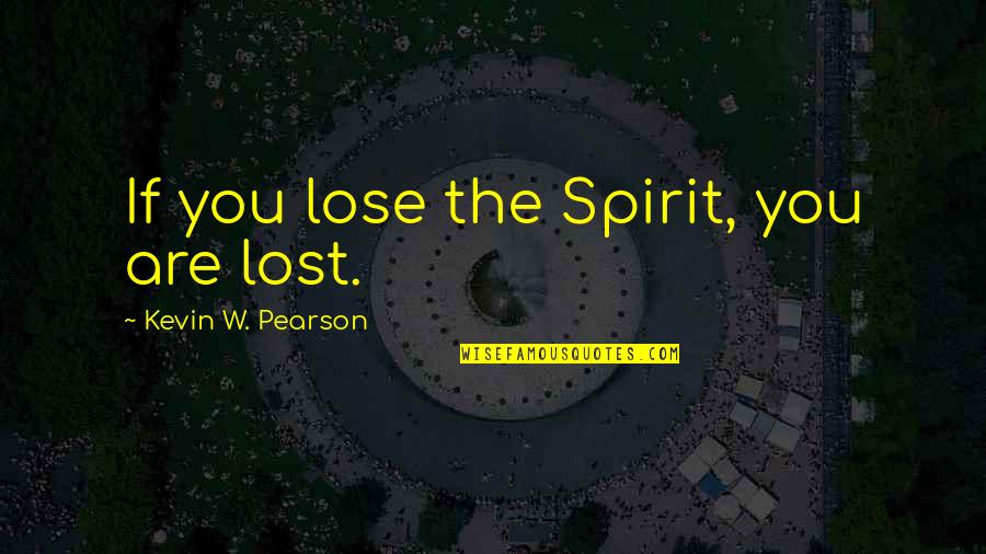Discoveris Quotes By Kevin W. Pearson: If you lose the Spirit, you are lost. Discoveris Quotes By Kevin W. Pearson: If you lose the Spirit, you are lost.