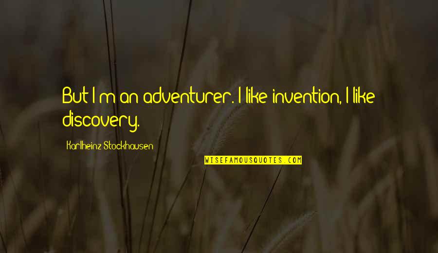 Discovery And Invention Quotes By Karlheinz Stockhausen: But I'm an adventurer. I like invention, I