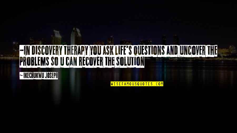 Discovery In Life Quotes By Ikechukwu Joseph: -In discovery therapy you ask life's questions and