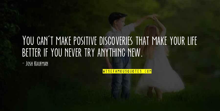 Discovery Life Quotes By Josh Kaufman: You can't make positive discoveries that make your