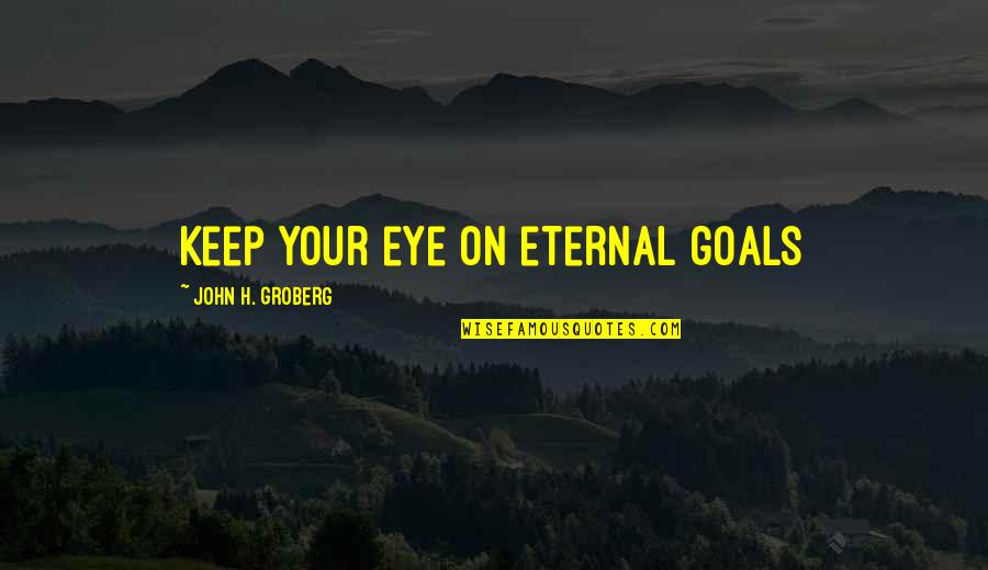 Discovery Of India Quotes By John H. Groberg: Keep your eye on eternal goals