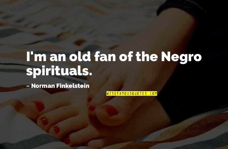 Discovery Of India Quotes By Norman Finkelstein: I'm an old fan of the Negro spirituals.