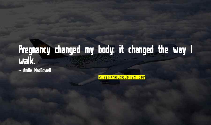 Discovery Of Truth By Reasoning Quotes By Andie MacDowell: Pregnancy changed my body; it changed the way