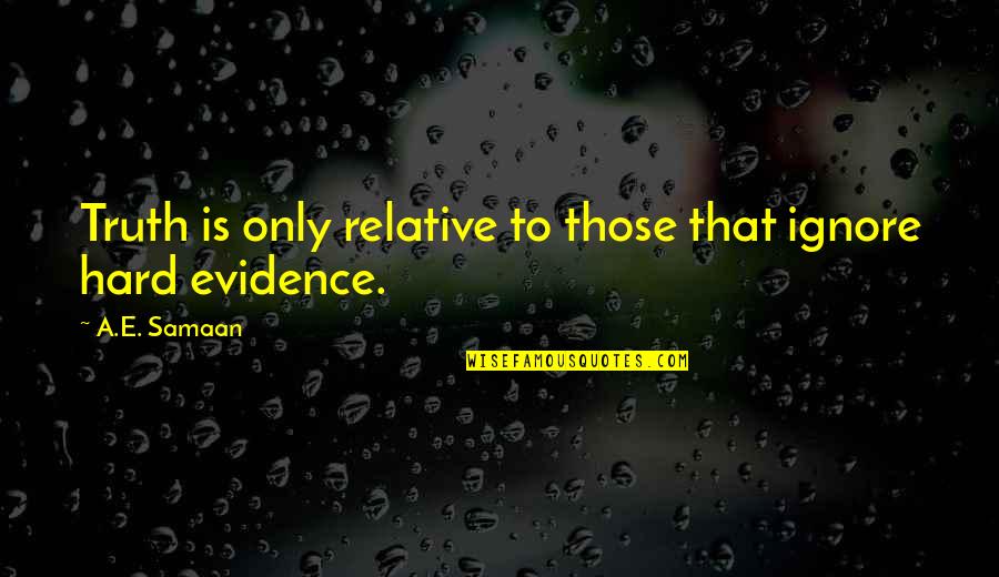 Discovery Of Truth Quotes By A.E. Samaan: Truth is only relative to those that ignore