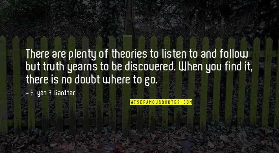 Discovery Of Truth Quotes By E'yen A. Gardner: There are plenty of theories to listen to