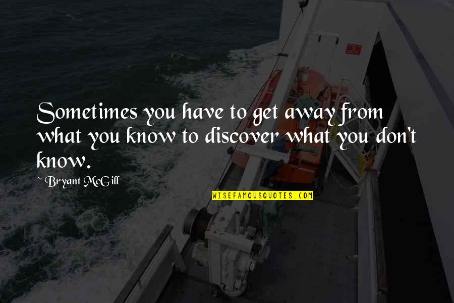 Discovery Quotes By Bryant McGill: Sometimes you have to get away from what