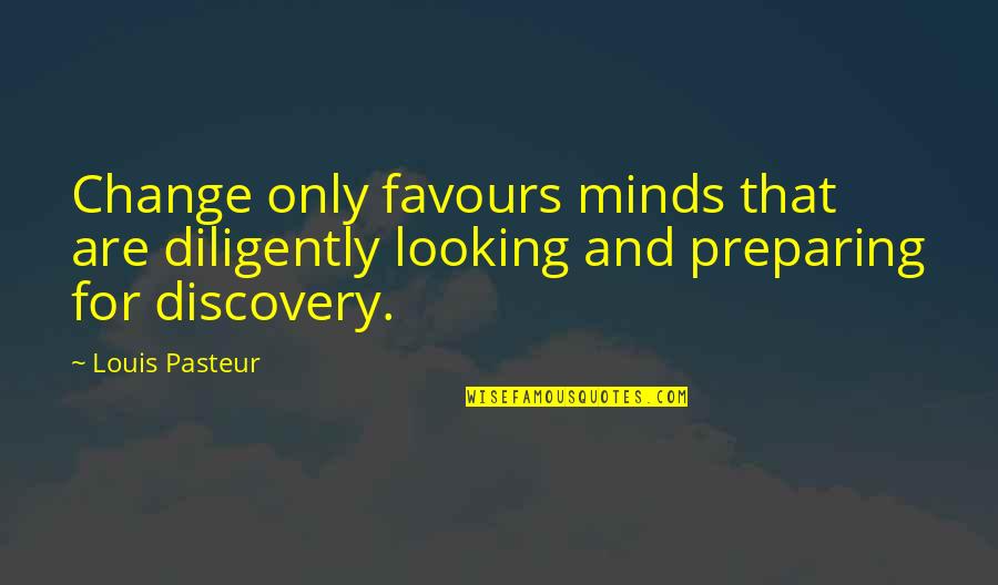 Discovery Quotes By Louis Pasteur: Change only favours minds that are diligently looking