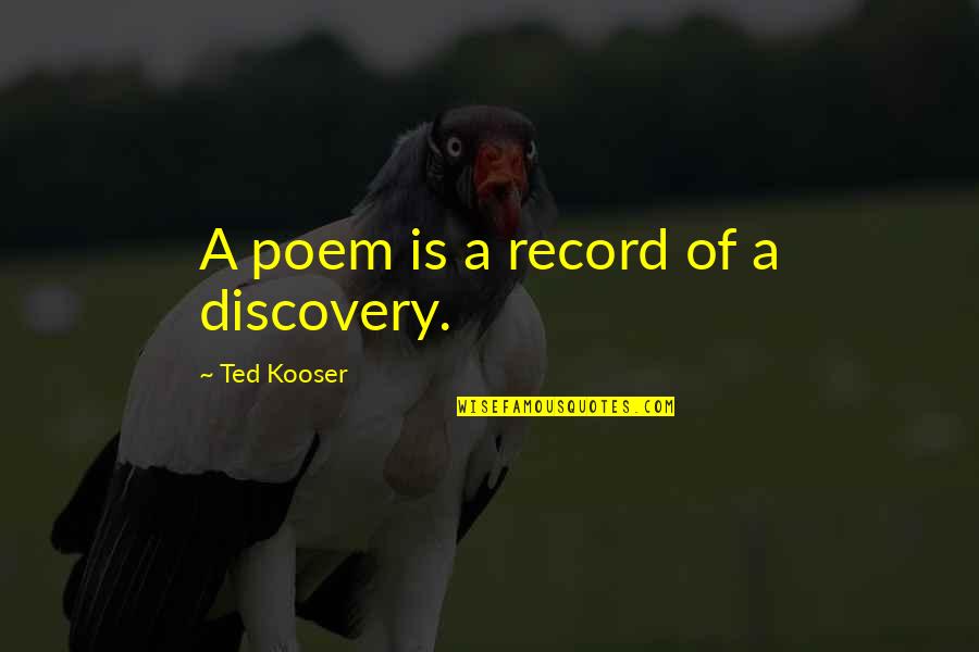 Discovery Quotes By Ted Kooser: A poem is a record of a discovery.
