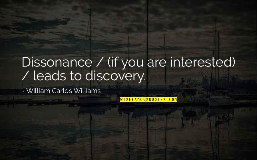 Discovery Quotes By William Carlos Williams: Dissonance / (if you are interested) / leads