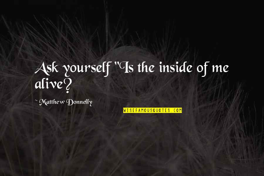 Discovery Yourself Quotes By Matthew Donnelly: Ask yourself "Is the inside of me alive? Discovery Yourself Quotes By Matthew Donnelly: Ask yourself "Is the inside of me alive?