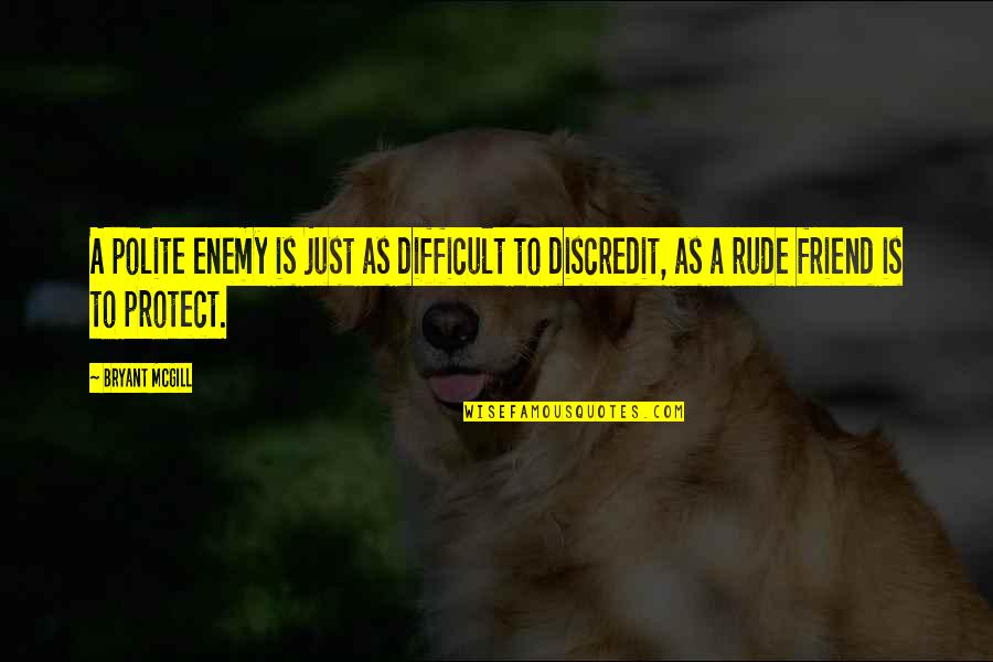 Discredit Quotes By Bryant McGill: A polite enemy is just as difficult to