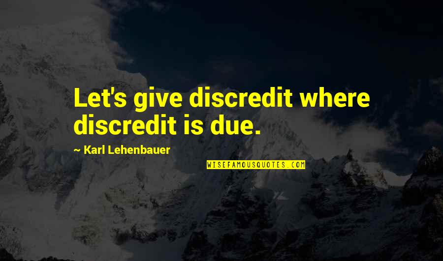 Discredit Quotes By Karl Lehenbauer: Let's give discredit where discredit is due.