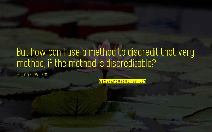 Discredit Quotes By Stanislaw Lem: But how can I use a method to