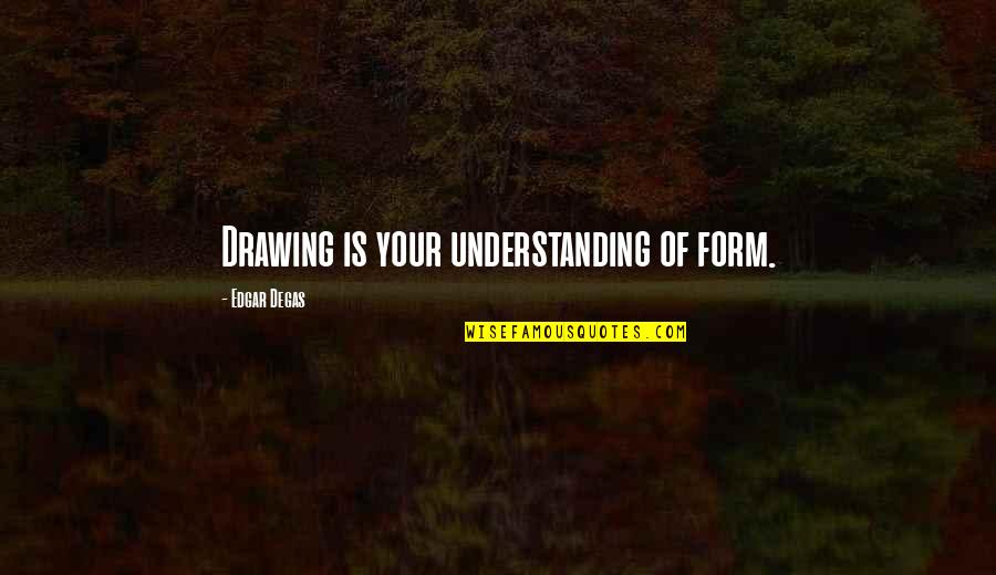 Discreditable Act Quotes By Edgar Degas: Drawing is your understanding of form.