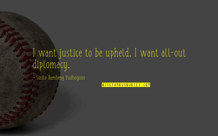 Discreditable Act Quotes By Susilo Bambang Yudhoyono: I want justice to be upheld. I want