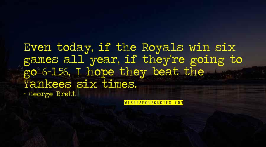 Discrediting Quotes By George Brett: Even today, if the Royals win six games
