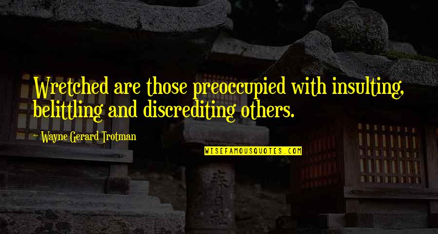 Discrediting Quotes By Wayne Gerard Trotman: Wretched are those preoccupied with insulting, belittling and