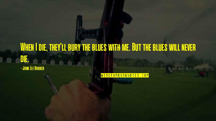 Discreet Break Up Quotes By John Lee Hooker: When I die, they'll bury the blues with