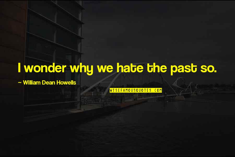 Discreet Love You Quotes By William Dean Howells: I wonder why we hate the past so.