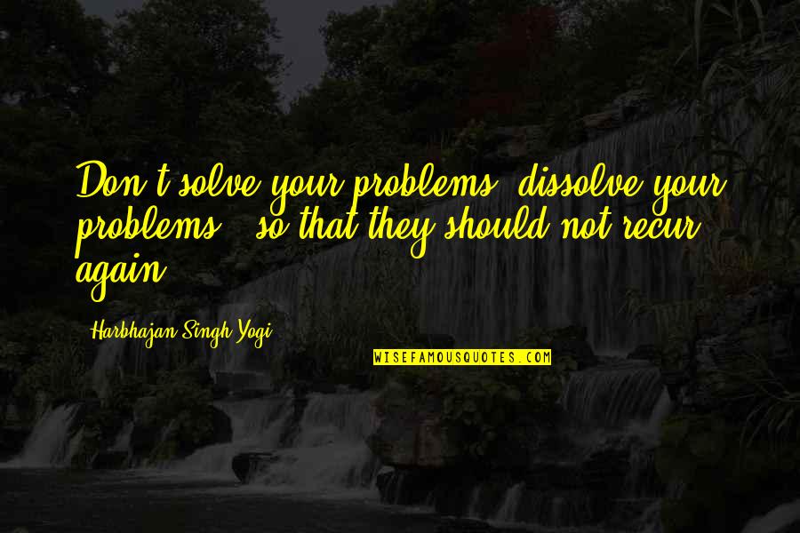 Discreeter Quotes By Harbhajan Singh Yogi: Don't solve your problems, dissolve your problems -