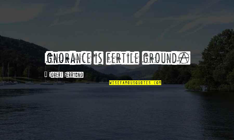 Discreetly Define Quotes By Robert Ferrigno: Ignorance is fertile ground.