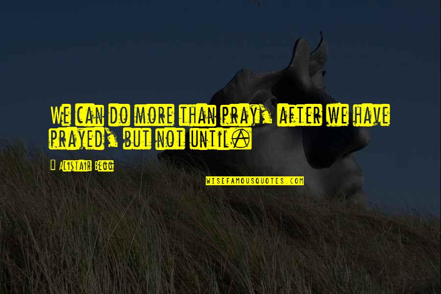 Discrepancia Definicion Quotes By Alistair Begg: We can do more than pray, after we Discrepancia Definicion Quotes By Alistair Begg: We can do more than pray, after we